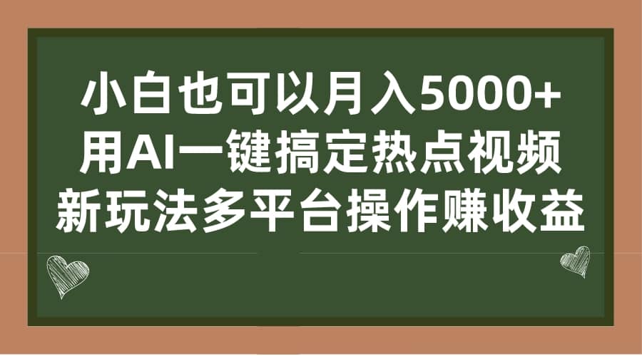 小白也可以月入5000+， 用AI一键搞定热点视频， 新玩法多平台操作赚收益网赚项目-副业赚钱-互联网创业-资源整合南风学院