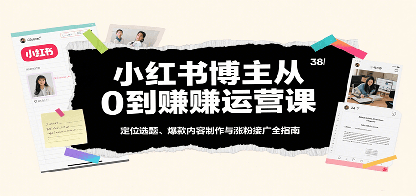 小红书博主从0到赚运营课：定位选题、爆款内容制作与涨粉接广全指南网赚项目-副业赚钱-互联网创业-资源整合南风学院