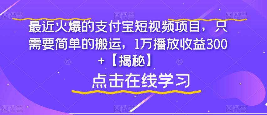 最近火爆的支付宝短视频项目，只需要简单的搬运，1万播放收益300+【揭秘】网赚项目-副业赚钱-互联网创业-资源整合南风学院