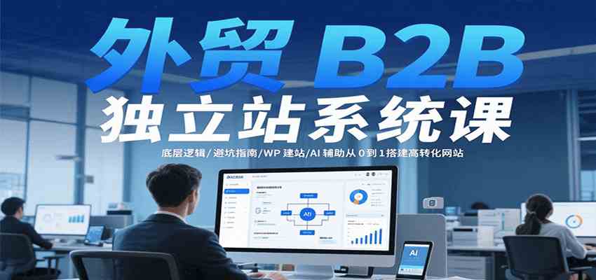 外贸B2B独立站系统课：底层逻辑/避坑指南/WP建站/AI辅助从0到1搭建高转化网站网赚项目-副业赚钱-互联网创业-资源整合南风学院