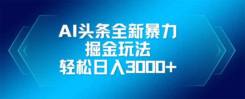 （14442期）AI头条全新暴利掘金玩法，矩阵操作，轻松日入3000+网赚项目-副业赚钱-互联网创业-资源整合南风学院