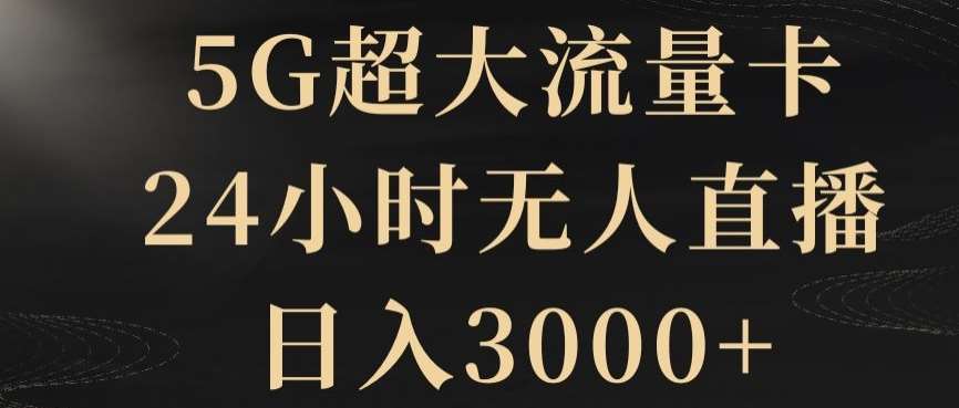 5G超大流量卡，24小时无人直播，日入3000+【揭秘】网赚项目-副业赚钱-互联网创业-资源整合南风学院