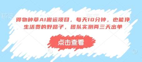 得物种草AI搬运项目，每天10分钟，也能挣生活费的野路子，团队实测两三天出单网赚项目-副业赚钱-互联网创业-资源整合南风学院