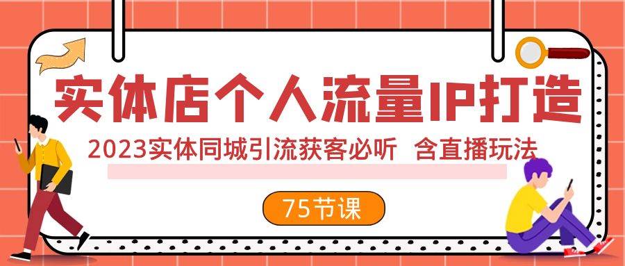 （7934期）实体店个人流量IP打造 2023实体同城引流获客必听 含直播玩法（75节完整版）网赚项目-副业赚钱-互联网创业-资源整合南风学院