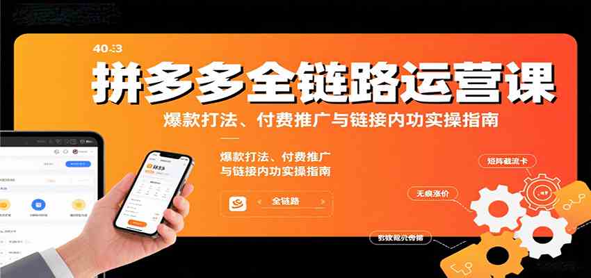 拼多多全链路运营课，爆款打法、付费推广与链接内功实操指南网赚项目-副业赚钱-互联网创业-资源整合南风学院