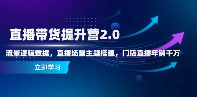 （14694期）直播带货提升营2.0：流量逻辑数据，直播场景主题搭建，门店直播年销千万网赚项目-副业赚钱-互联网创业-资源整合南风学院