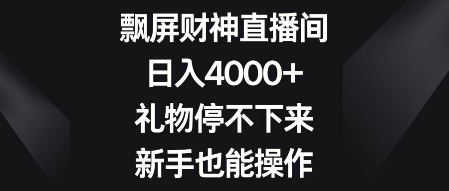 飘屏财神直播间，日入4000+，礼物停不下来，新手也能操作网赚项目-副业赚钱-互联网创业-资源整合南风学院