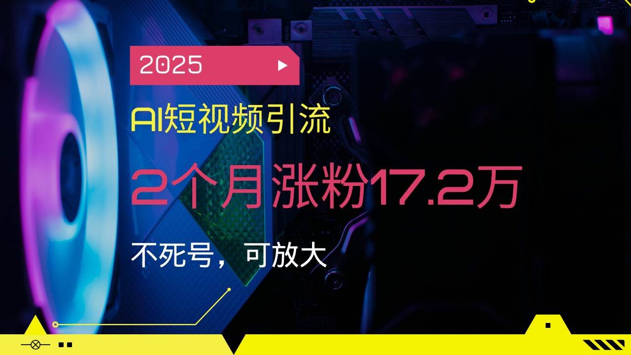 （14213期）2025AI短视频引流，2个月涨粉17.2万，不死号，可放大网赚项目-副业赚钱-互联网创业-资源整合南风学院