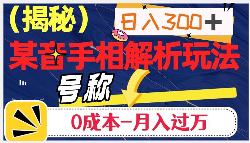 日入300+的，抖音手相解析玩法，号称0成本月入过万（揭秘）网赚项目-副业赚钱-互联网创业-资源整合南风学院