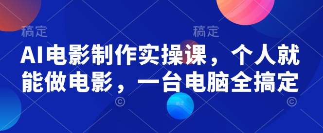 AI电影制作实操课，个人就能做电影，一台电脑全搞定网赚项目-副业赚钱-互联网创业-资源整合南风学院