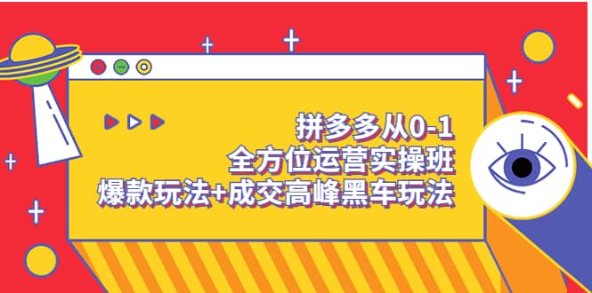 拼多多从0-1全方位运营实操班：爆款玩法+成交高峰黑车玩法（价值1280）网赚项目-副业赚钱-互联网创业-资源整合南风学院
