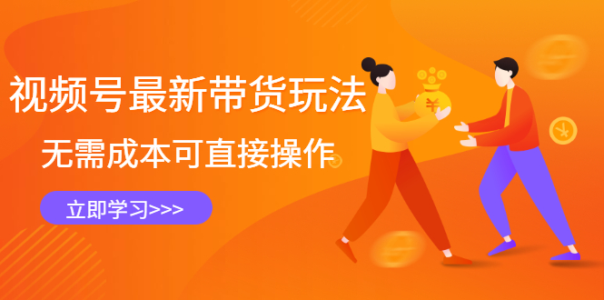 视频号最新带货玩法，无需成本可直接操作网赚项目-副业赚钱-互联网创业-资源整合南风学院