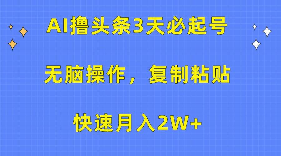 AI撸头条3天必起号，无脑操作3分钟1条，复制粘贴轻松月入2W+网赚项目-副业赚钱-互联网创业-资源整合南风学院
