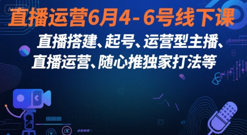 直播运营6月4-6号线下课，‬直播搭建、起号、运营型主播、直播运‬营、随心推独家打法等网赚项目-副业赚钱-互联网创业-资源整合南风学院