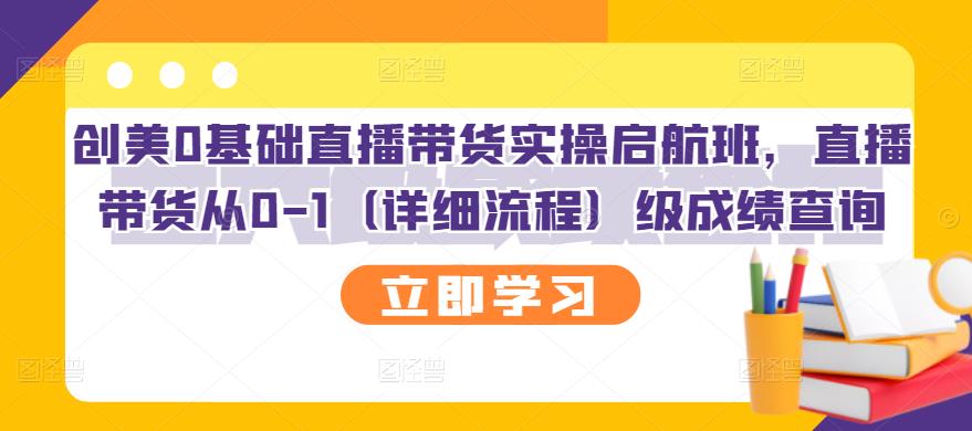 创美0基础直播带货实操启航班，直播带货从0-1（详细流程）网赚项目-副业赚钱-互联网创业-资源整合南风学院