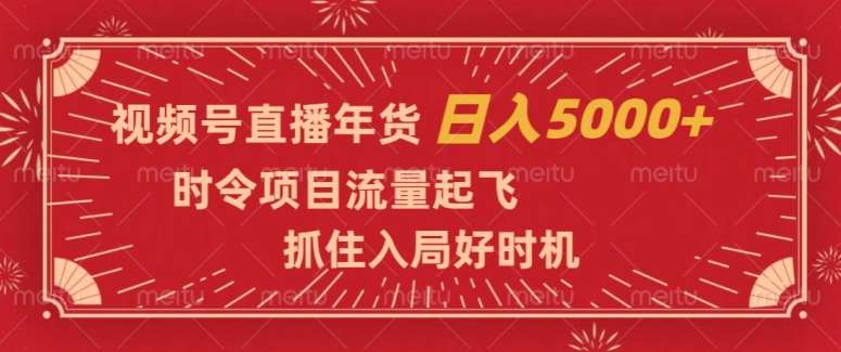 视频号直播年货，时令项目流量起飞，抓住入局好时机，日入5000+【揭秘】网赚项目-副业赚钱-互联网创业-资源整合南风学院