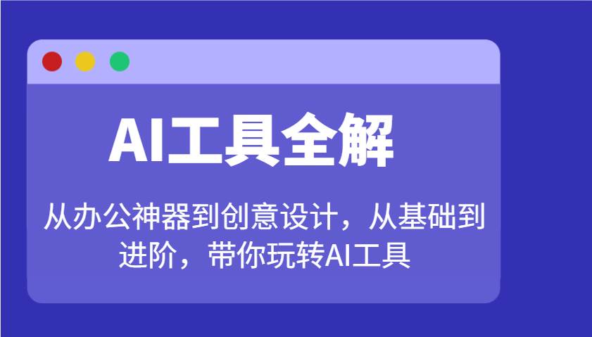 AI工具全解：从办公神器到创意设计，从基础到进阶，带你玩转AI工具网赚项目-副业赚钱-互联网创业-资源整合南风学院