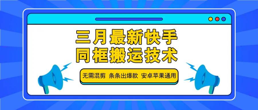 三月最新快手同框搬运技术，无需混剪 条条出爆款 安卓苹果通用网赚项目-副业赚钱-互联网创业-资源整合南风学院