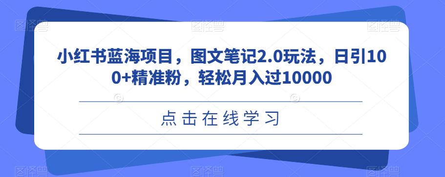 小红书蓝海项目，图文笔记2.0玩法，日引100+精准粉，轻松月入过10000【揭秘】网赚项目-副业赚钱-互联网创业-资源整合南风学院