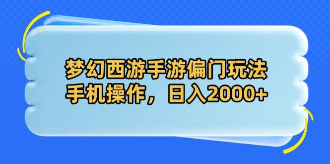 （14479期）梦幻西游手游偏门玩法，手机操作，日入2000+网赚项目-副业赚钱-互联网创业-资源整合南风学院
