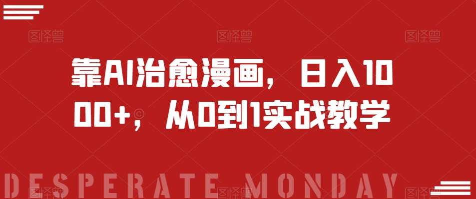 靠AI治愈漫画,日入1000+,从0到1实战教学【揭秘】网赚项目-副业赚钱-互联网创业-资源整合南风学院