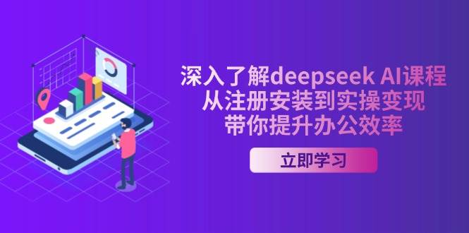 （14383期）深入了解deepseek AI课程，从注册安装到实操变现，带你提升办公效率网赚项目-副业赚钱-互联网创业-资源整合南风学院