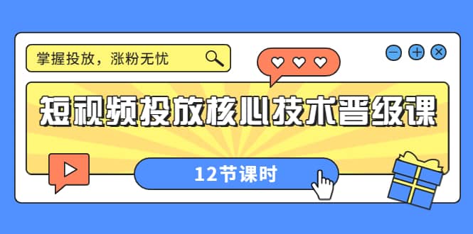 短视频投放核心技术晋级课：掌握投放，涨粉无忧（12节课时）网赚项目-副业赚钱-互联网创业-资源整合南风学院