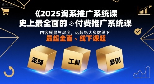 2025淘系推广系统课，史上最全面的付费推广系统课，内容质量与深度，远超绝大多数线下课网赚项目-副业赚钱-互联网创业-资源整合南风学院