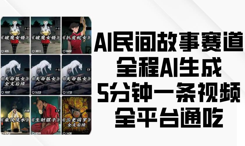 AI民间故事赛道，全程AI生成5分钟一条视频，全平台通吃网赚项目-副业赚钱-互联网创业-资源整合南风学院