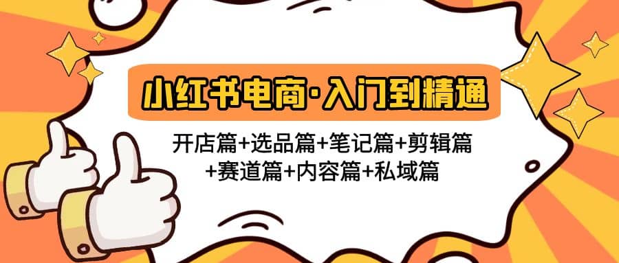 小红书电商入门到精通 开店篇+选品篇+笔记篇+剪辑篇+赛道篇+内容篇+私域篇网赚项目-副业赚钱-互联网创业-资源整合南风学院