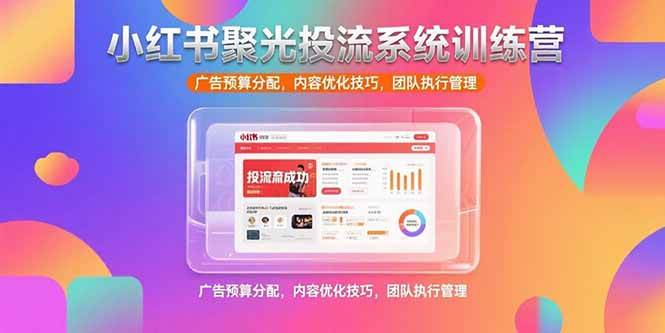 （15407期）小红书聚光投流系统训练营，广告预算分配，内容优化技巧，团队执行管理网赚项目-副业赚钱-互联网创业-资源整合南风学院