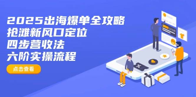 （14130期）2025出海爆单全攻略：抢滩新风口定位+四步营收法+六阶实操流程网赚项目-副业赚钱-互联网创业-资源整合南风学院