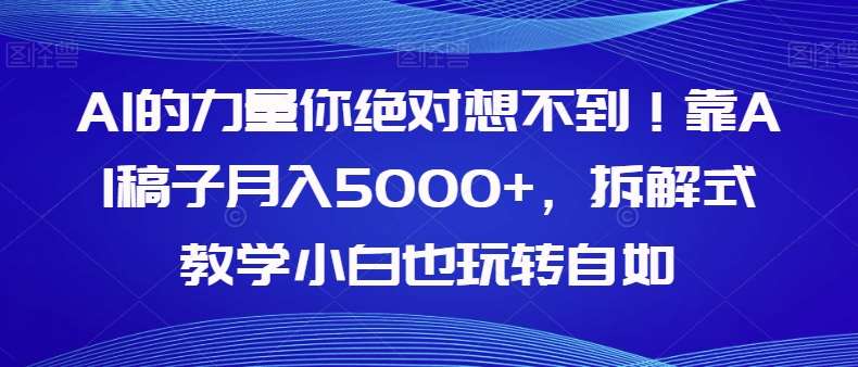 AI的力量你绝对想不到！靠AI稿子月入5000+，拆解式教学小白也玩转自如【揭秘】网赚项目-副业赚钱-互联网创业-资源整合南风学院