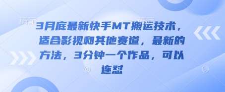3月底最新快手MT搬运技术，适合影视和其他赛道，最新的方法，3分钟一个作品，可以连怼网赚项目-副业赚钱-互联网创业-资源整合南风学院