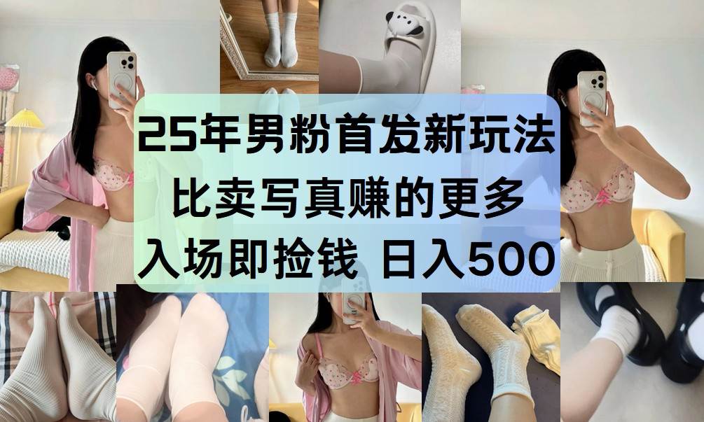 25年男粉首发新玩法 比卖写真赚的更多 入场即捡钱 日入500网赚项目-副业赚钱-互联网创业-资源整合南风学院