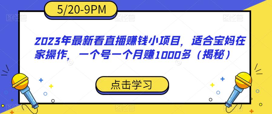 2023年最新看直播赚钱小项目，适合宝妈在家操作，一个号一个月赚1000多（揭秘）网赚项目-副业赚钱-互联网创业-资源整合南风学院