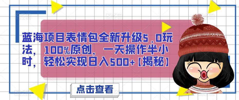 蓝海项目表情包全新升级5.0玩法，100%原创，一天操作半小时，轻松实现日入500+【揭秘】网赚项目-副业赚钱-互联网创业-资源整合南风学院