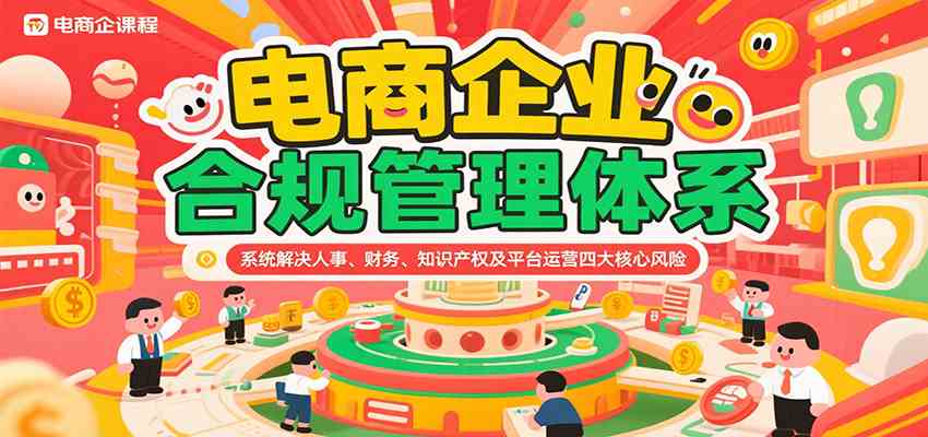 电商企业合规管理体系，系统解决人事、财务、知识产权及平台运营四大核心风险网赚项目-副业赚钱-互联网创业-资源整合南风学院