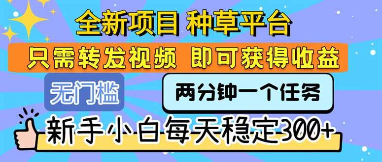 （15413期）全新项目 种草平台 只需要转发任务视频 即可获得收益 新手小白每天300+网赚项目-副业赚钱-互联网创业-资源整合南风学院