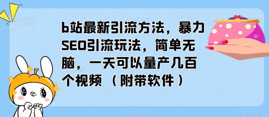 b站最新引流方法，暴力SEO引流玩法，简单无脑，一天可以量产几百个视频（附带软件）网赚项目-副业赚钱-互联网创业-资源整合南风学院
