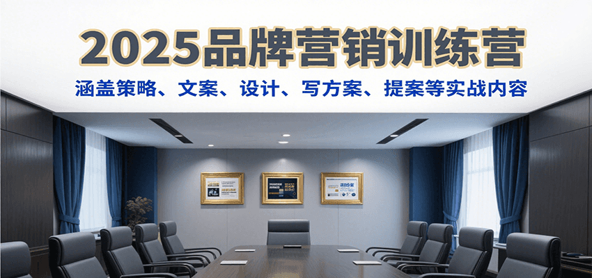 2025品牌营销训练营，涵盖策略、文案、设计、写方案、提案等实战内容网赚项目-副业赚钱-互联网创业-资源整合南风学院
