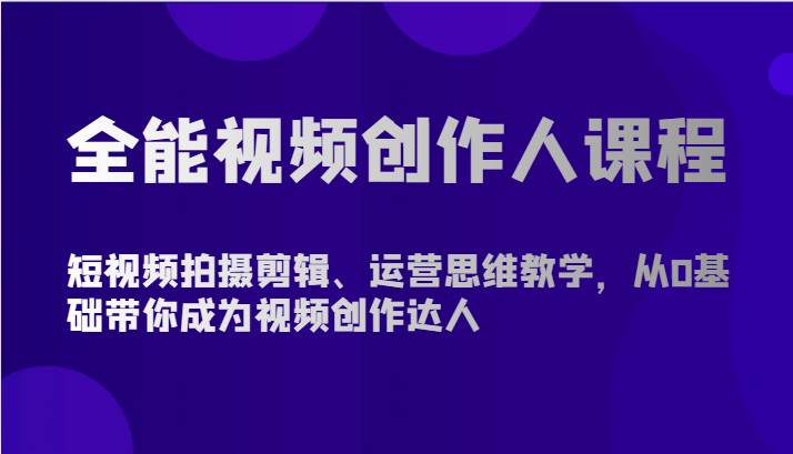 全能视频创作人课程-短视频拍摄剪辑、运营思维教学，从0基础带你成为视频创作达人网赚项目-副业赚钱-互联网创业-资源整合南风学院