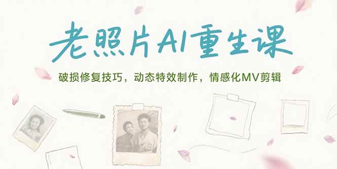 （15367期）老照片AI重生课，破损修复技巧，动态特效制作，情感化MV剪辑网赚项目-副业赚钱-互联网创业-资源整合南风学院