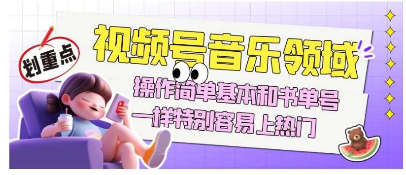 视频号音乐领域项目玩法，操作简单基本和书单号一样，特别容易上热门【揭秘】网赚项目-副业赚钱-互联网创业-资源整合南风学院