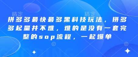 拼多多最快最多黑科技玩法，拼多多起量并不难，难的是没有一套完整的sop流程，一起爆单!网赚项目-副业赚钱-互联网创业-资源整合南风学院