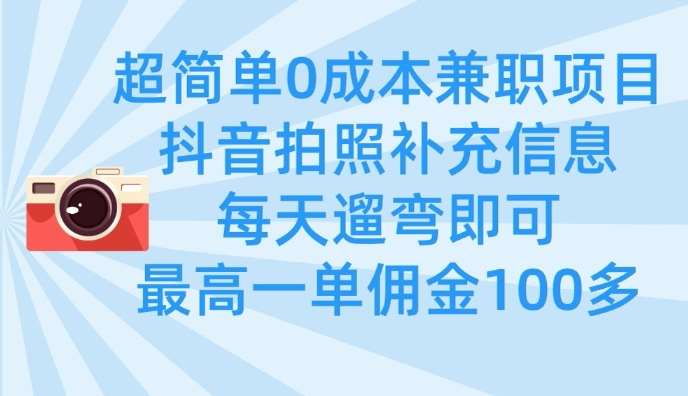 超简单0成本兼职项目，拍照补充信息，每天遛弯即可，最高一单佣金100多网赚项目-副业赚钱-互联网创业-资源整合南风学院