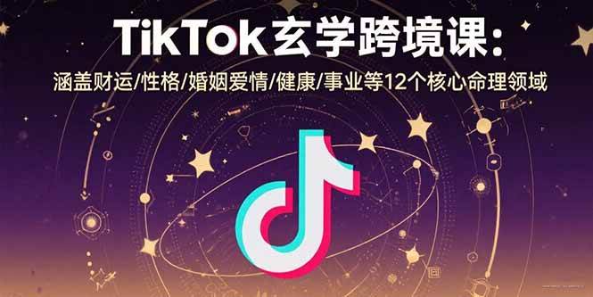 （15713期）TikTok玄学跨境课：涵盖财运/性格/婚姻爱情/健康/事业等12个核心命理领域网赚项目-副业赚钱-互联网创业-资源整合南风学院