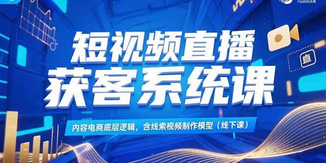 （15282期）短视频直播获客系统课，内容电商底层逻辑，含线索视频制作模型(线下课)网赚项目-副业赚钱-互联网创业-资源整合南风学院