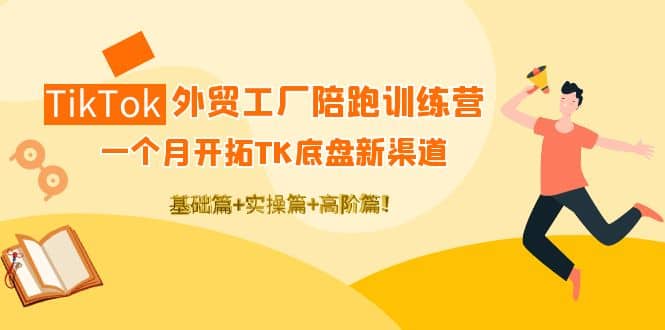 TikTok外贸工厂陪跑训练营：一个月开拓TK底盘新渠道 基础+实操+高阶篇网赚项目-副业赚钱-互联网创业-资源整合南风学院