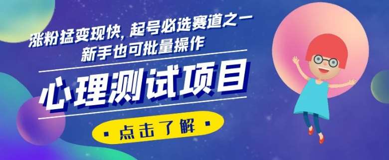 心理测试项目，涨粉猛变现快，起号必选赛道之一，新手也可批量操作【揭秘】网赚项目-副业赚钱-互联网创业-资源整合南风学院